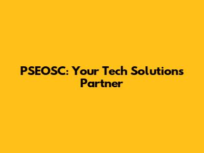 PSEOSC: Your Tech Solutions Partner
