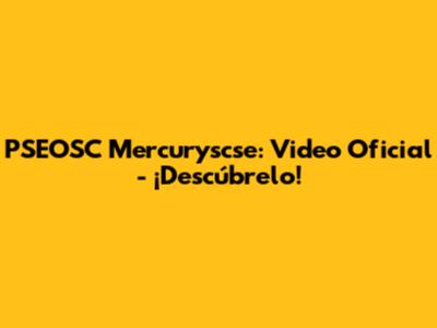 PSEOSC Mercuryscse: Video Oficial - ¡Descúbrelo!