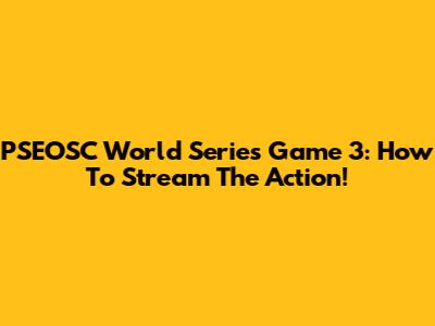 PSEOSC World Series Game 3: How To Stream The Action!