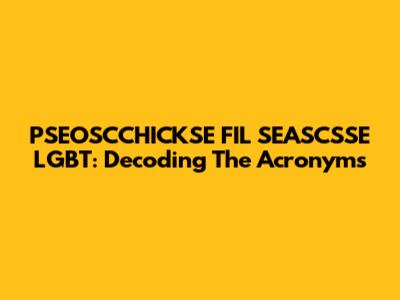 PSEOSCCHICKSE FIL SEASCSSE LGBT: Decoding The Acronyms