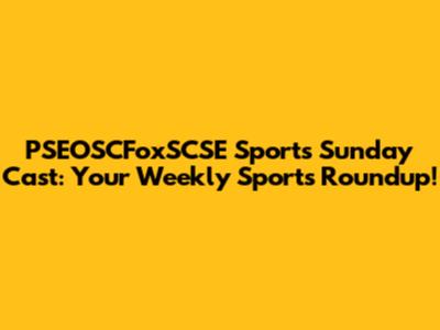 PSEOSCFoxSCSE Sports Sunday Cast: Your Weekly Sports Roundup!