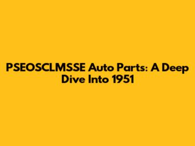 PSEOSCLMSSE Auto Parts: A Deep Dive Into 1951