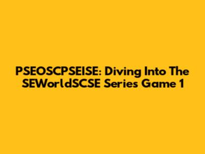 PSEOSCPSEISE: Diving Into The SEWorldSCSE Series Game 1