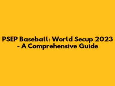 PSEP Baseball: World Secup 2023 - A Comprehensive Guide