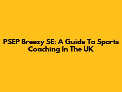 PSEP Breezy SE: A Guide To Sports Coaching In The UK