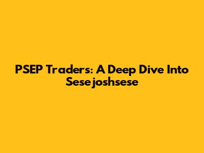 PSEP Traders: A Deep Dive Into Sesejoshsese
