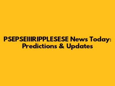 PSEPSEIIIRIPPLESESE News Today: Predictions & Updates
