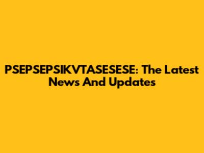 PSEPSEPSIKVTASESESE: The Latest News And Updates
