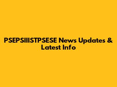 PSEPSIIISTPSESE News Updates & Latest Info