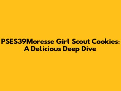 PSES39Moresse Girl Scout Cookies: A Delicious Deep Dive