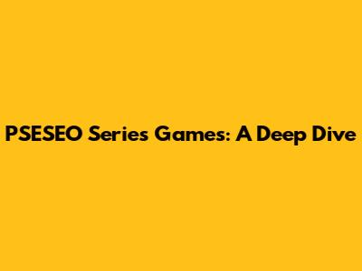 PSESEO Series Games: A Deep Dive