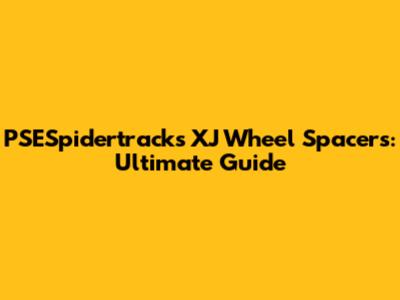 PSESpidertracks XJ Wheel Spacers: Ultimate Guide
