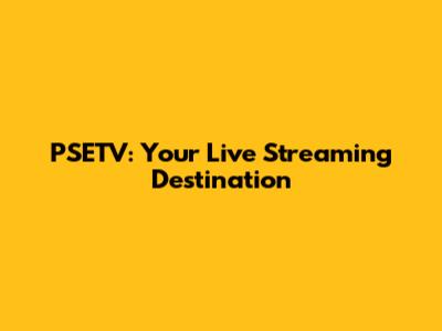 PSETV: Your Live Streaming Destination