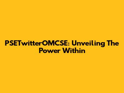 PSETwitterOMCSE: Unveiling The Power Within