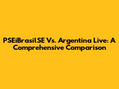 PSEiBrasilSE Vs. Argentina Live: A Comprehensive Comparison