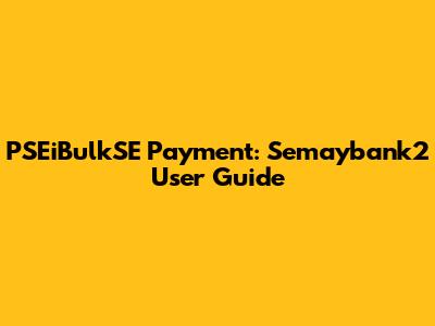 PSEiBulkSE Payment: Semaybank2 User Guide