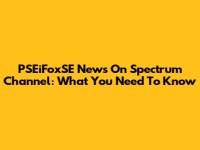 PSEiFoxSE News On Spectrum Channel: What You Need To Know