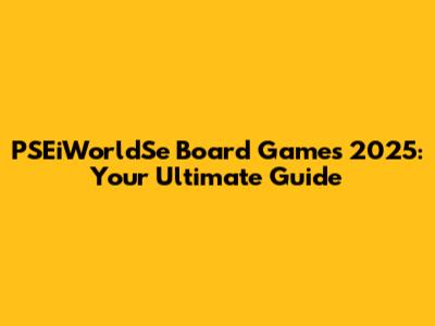 PSEiWorldSe Board Games 2025: Your Ultimate Guide