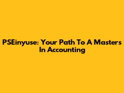 PSEinyuse: Your Path To A Masters In Accounting