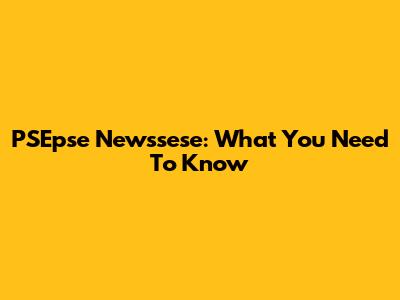 PSEpse Newssese: What You Need To Know