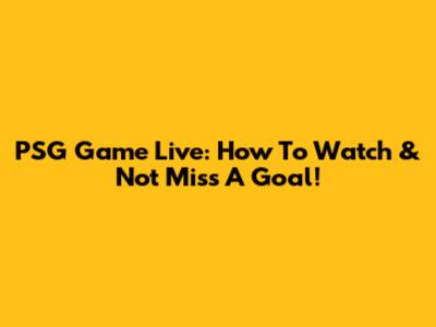 PSG Game Live: How To Watch & Not Miss A Goal!