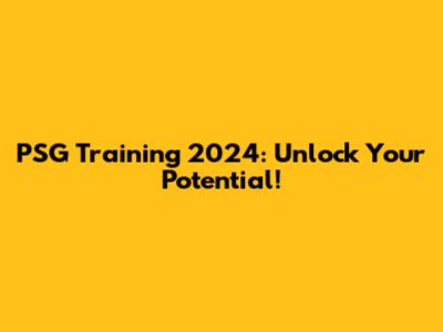 PSG Training 2024: Unlock Your Potential!