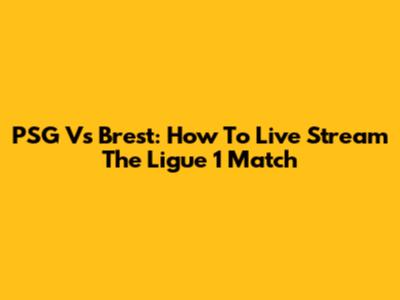 PSG Vs Brest: How To Live Stream The Ligue 1 Match