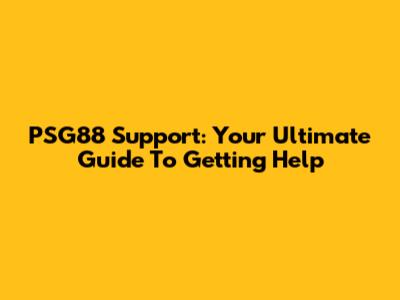 PSG88 Support: Your Ultimate Guide To Getting Help