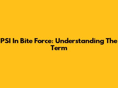 PSI In Bite Force: Understanding The Term