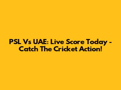 PSL Vs UAE: Live Score Today - Catch The Cricket Action!