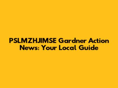 PSLMZHJIMSE Gardner Action News: Your Local Guide