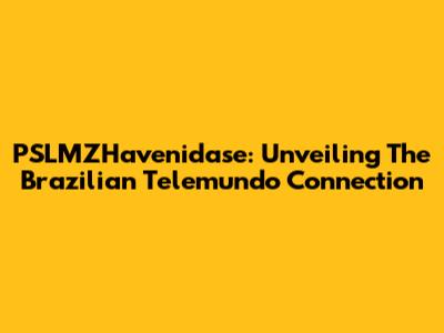 PSLMZHavenidase: Unveiling The Brazilian Telemundo Connection