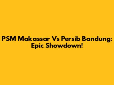 PSM Makassar Vs Persib Bandung: Epic Showdown!