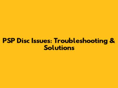 PSP Disc Issues: Troubleshooting & Solutions