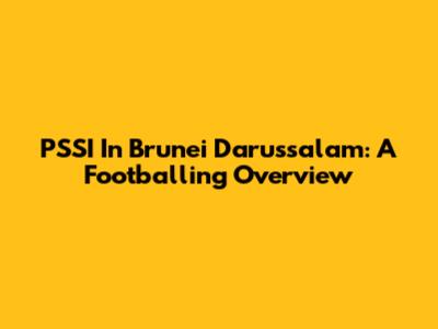 PSSI In Brunei Darussalam: A Footballing Overview