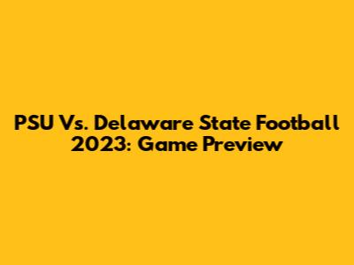PSU Vs. Delaware State Football 2023: Game Preview