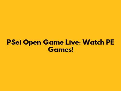 PSei Open Game Live: Watch PE Games!