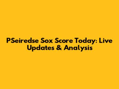 PSeiredse Sox Score Today: Live Updates & Analysis