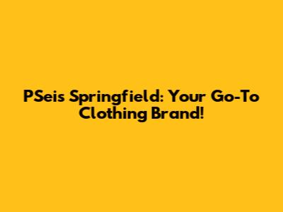 PSeis Springfield: Your Go-To Clothing Brand!
