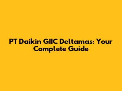 PT Daikin GIIC Deltamas: Your Complete Guide