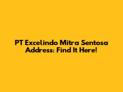 PT Excelindo Mitra Sentosa Address: Find It Here!