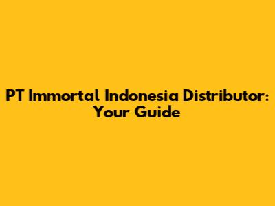 PT Immortal Indonesia Distributor: Your Guide