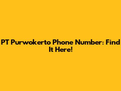 PT Purwokerto Phone Number: Find It Here!