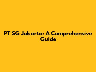 PT SG Jakarta: A Comprehensive Guide