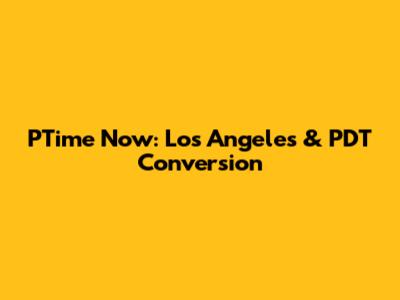 PTime Now: Los Angeles & PDT Conversion