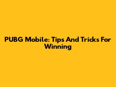 PUBG Mobile: Tips And Tricks For Winning