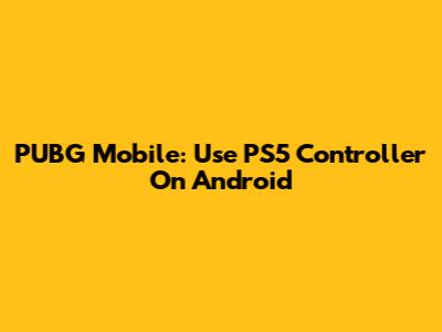 PUBG Mobile: Use PS5 Controller On Android