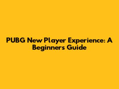 PUBG New Player Experience: A Beginner's Guide