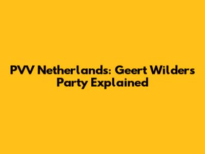 PVV Netherlands: Geert Wilders' Party Explained