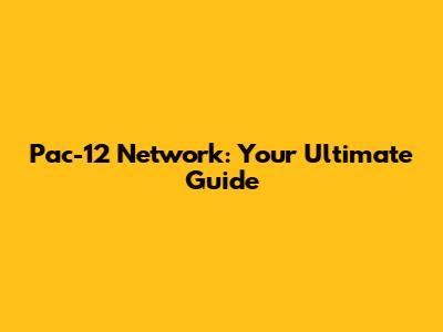 Pac-12 Network: Your Ultimate Guide
